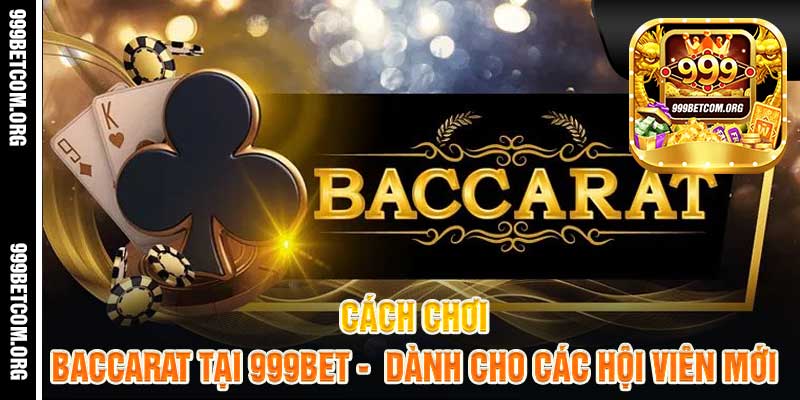 Cách Chơi Baccarat Tại 999bet Dành Cho Các Hội Viên Mới