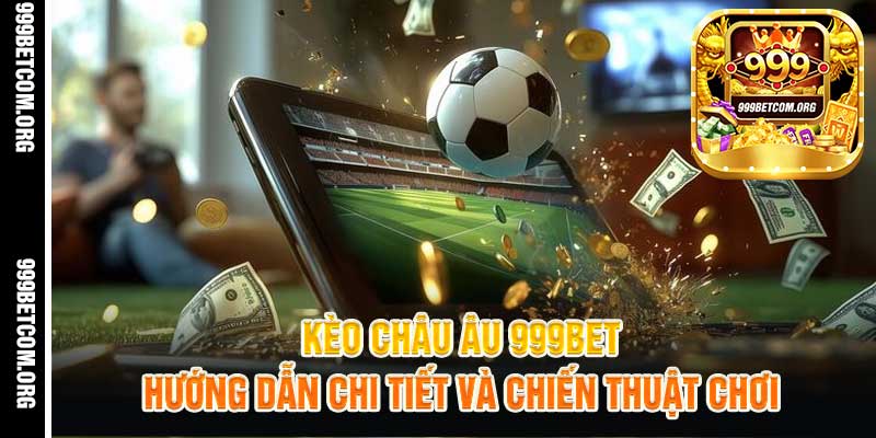 Kèo Châu Âu 999BetHướng Dẫn Chi Tiết Và Chiến Thuật Chơi